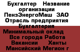 Бухгалтер › Название организации ­ ПензЭнергоМаш, ЗАО › Отрасль предприятия ­ Бухгалтерия › Минимальный оклад ­ 1 - Все города Работа » Вакансии   . Ханты-Мансийский,Мегион г.